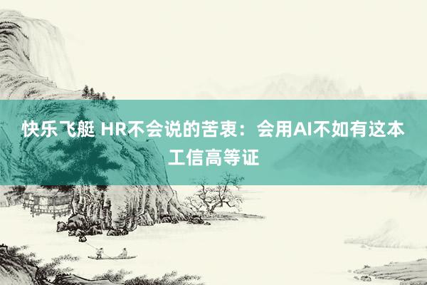 快乐飞艇 HR不会说的苦衷：会用AI不如有这本工信高等证