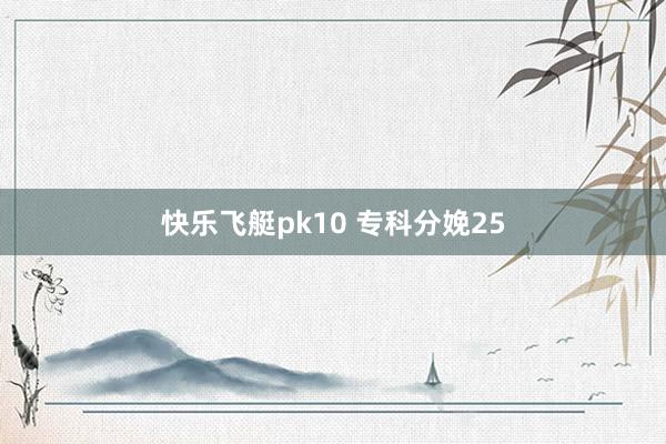 快乐飞艇pk10 专科分娩25