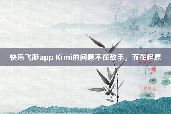 快乐飞艇app Kimi的问题不在敌手，而在起原