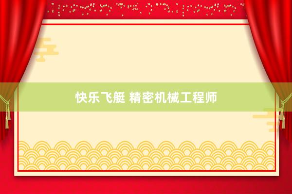快乐飞艇 精密机械工程师