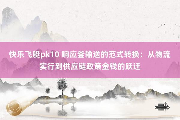 快乐飞艇pk10 响应釜输送的范式转换：从物流实行到供应链政策金钱的跃迁