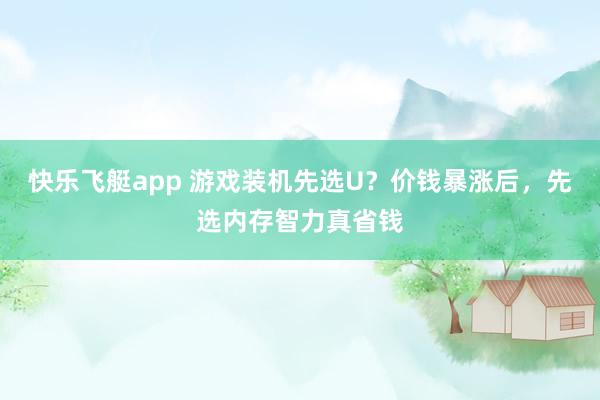快乐飞艇app 游戏装机先选U？价钱暴涨后，先选内存智力真省钱