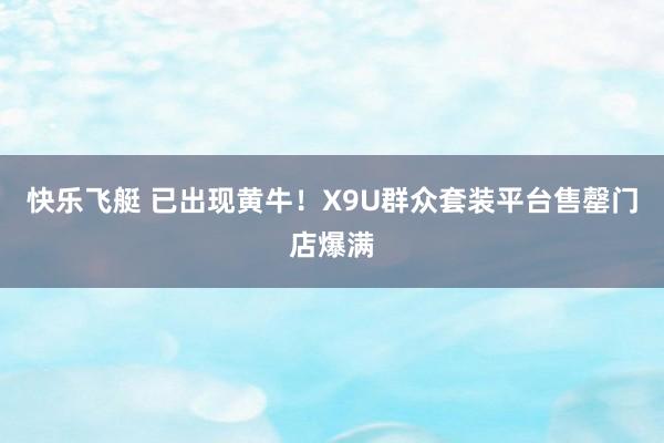 快乐飞艇 已出现黄牛！X9U群众套装平台售罄门店爆满