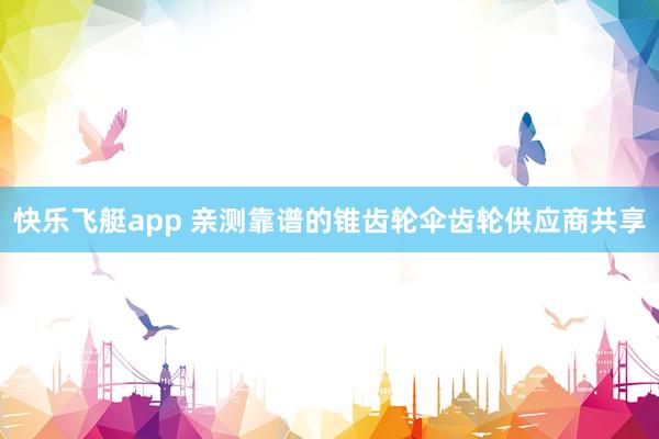 快乐飞艇app 亲测靠谱的锥齿轮伞齿轮供应商共享