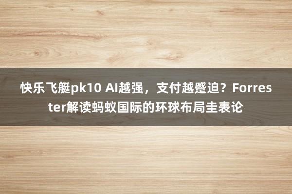 快乐飞艇pk10 AI越强，支付越蹙迫？Forrester解读蚂蚁国际的环球布局圭表论