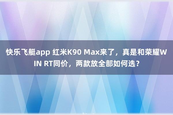 快乐飞艇app 红米K90 Max来了，真是和荣耀WIN RT同价，两款放全部如何选？