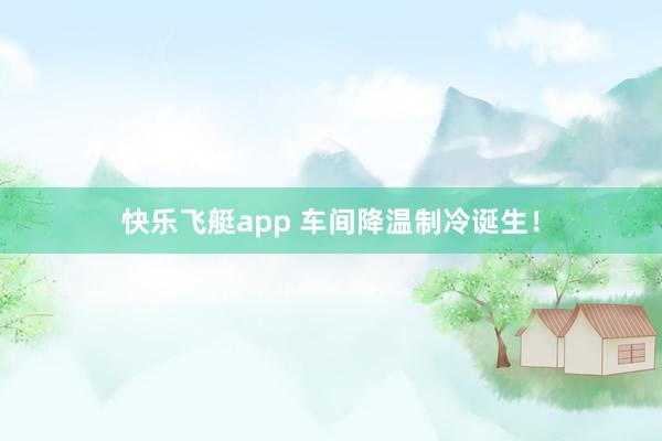 快乐飞艇app 车间降温制冷诞生！