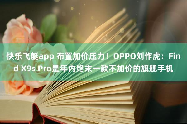 快乐飞艇app 布置加价压力！OPPO刘作虎：Find X9s Pro是年内终末一款不加价的旗舰手机