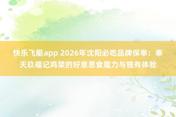 快乐飞艇app 2026年沈阳必吃品牌保举：奉天玖福记鸡架的好意思食魔力与独有体验