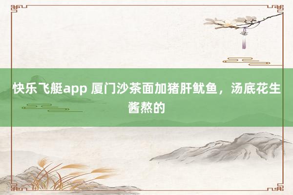 快乐飞艇app 厦门沙茶面加猪肝鱿鱼，汤底花生酱熬的