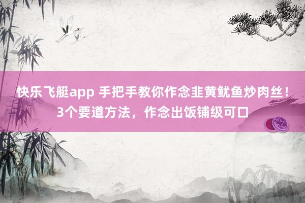 快乐飞艇app 手把手教你作念韭黄鱿鱼炒肉丝！3个要道方法，作念出饭铺级可口
