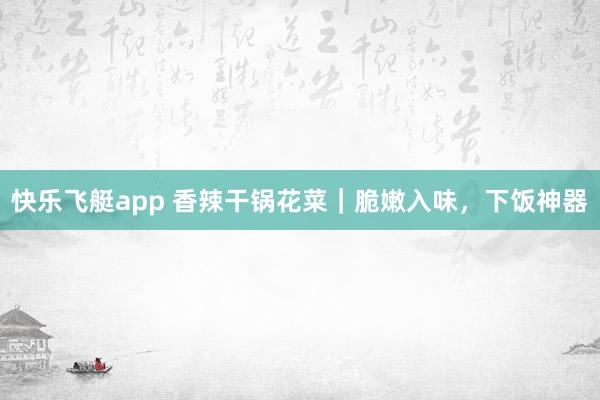 快乐飞艇app 香辣干锅花菜｜脆嫩入味，下饭神器