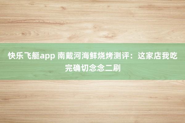 快乐飞艇app 南戴河海鲜烧烤测评：这家店我吃完确切念念二刷