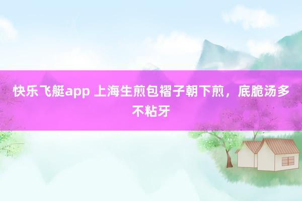 快乐飞艇app 上海生煎包褶子朝下煎，底脆汤多不粘牙