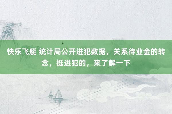 快乐飞艇 统计局公开进犯数据，关系待业金的转念，挺进犯的，来了解一下