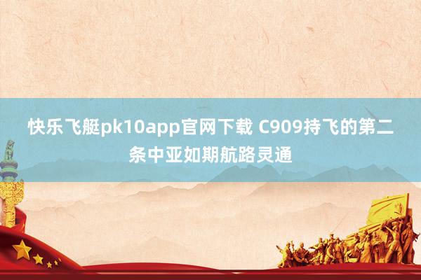 快乐飞艇pk10app官网下载 C909持飞的第二条中亚如期航路灵通