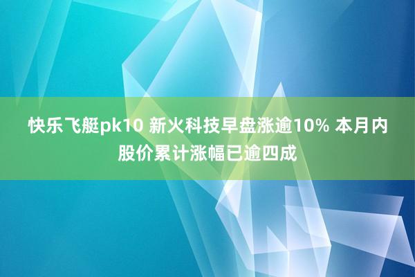 快乐飞艇pk10 新火科技早盘涨逾10% 本月内股价累计涨幅已逾四成
