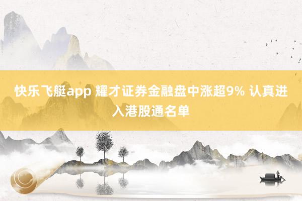 快乐飞艇app 耀才证券金融盘中涨超9% 认真进入港股通名单