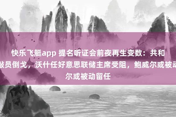 快乐飞艇app 提名听证会前夜再生变数：共和党推敲员倒戈，沃什任好意思联储主席受阻，鲍威尔或被动留任