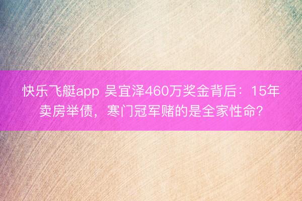 快乐飞艇app 吴宜泽460万奖金背后：15年卖房举债，寒门冠军赌的是全家性命？