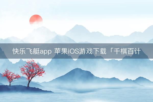 快乐飞艇app 苹果iOS游戏下载「千棋百计