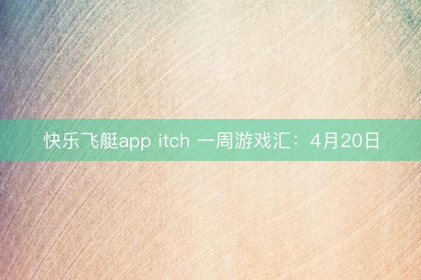 快乐飞艇app itch 一周游戏汇：4月20日