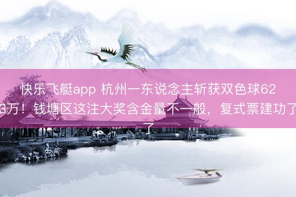 快乐飞艇app 杭州一东说念主斩获双色球623万！钱塘区这注大奖含金量不一般，复式票建功了