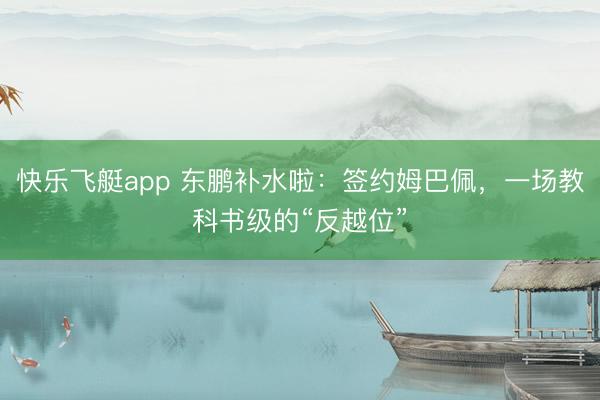 快乐飞艇app 东鹏补水啦：签约姆巴佩，一场教科书级的“反越位”