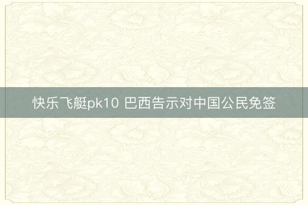 快乐飞艇pk10 巴西告示对中国公民免签