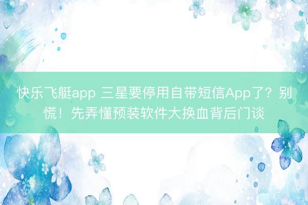 快乐飞艇app 三星要停用自带短信App了？别慌！先弄懂预装软件大换血背后门谈